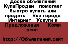 Доска объявлений КупиПродай - помогает быстро купить или продать! - Все города Интернет » Услуги и Предложения   . Коми респ.